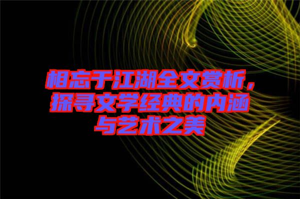 相忘于江湖全文賞析，探尋文學(xué)經(jīng)典的內(nèi)涵與藝術(shù)之美