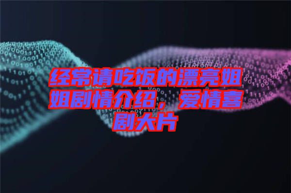 經(jīng)常請吃飯的漂亮姐姐劇情介紹，愛情喜劇大片