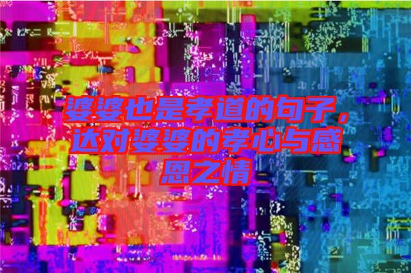 婆婆也是孝道的句子，達(dá)對(duì)婆婆的孝心與感恩之情