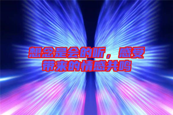 想念是會的聽，感受帶來的情感共鳴