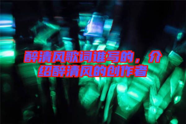 醉清風(fēng)歌詞誰寫的，介紹醉清風(fēng)的創(chuàng)作者
