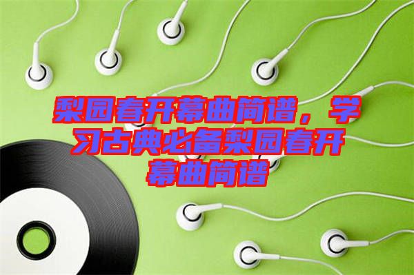 梨園春開幕曲簡譜，學(xué)習(xí)古典必備梨園春開幕曲簡譜