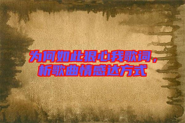 為何如此狠心我歌詞，析歌曲情感達(dá)方式