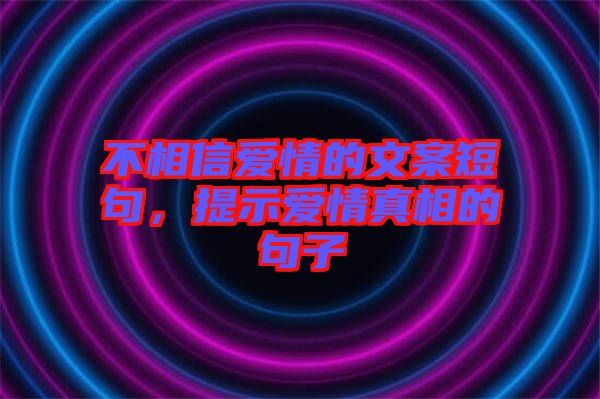 不相信愛情的文案短句，提示愛情真相的句子
