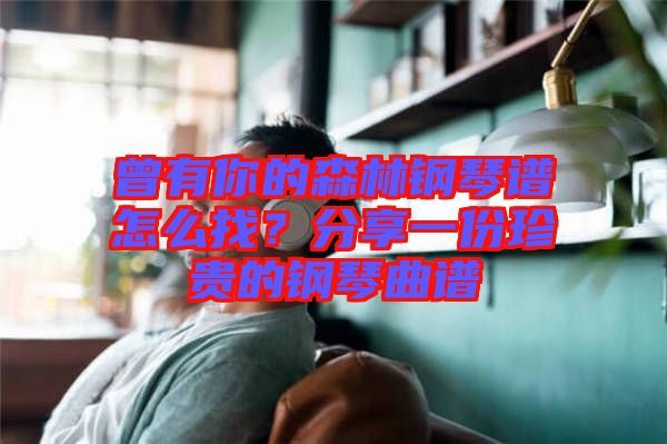 曾有你的森林鋼琴譜怎么找？分享一份珍貴的鋼琴曲譜