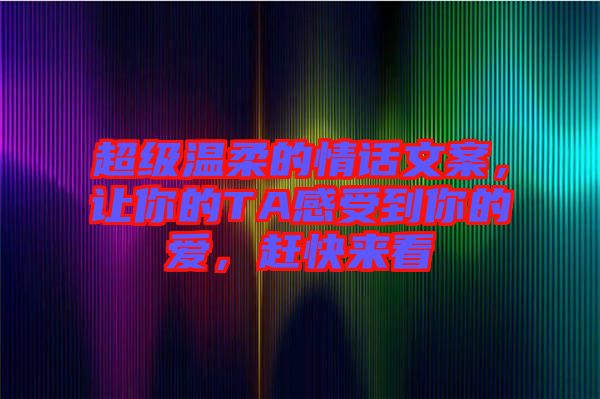 超級溫柔的情話文案，讓你的TA感受到你的愛，趕快來看