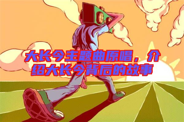 大長(zhǎng)今主題曲原唱，介紹大長(zhǎng)今背后的故事