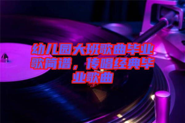 幼兒園大班歌曲畢業(yè)歌簡(jiǎn)譜，傳唱經(jīng)典畢業(yè)歌曲