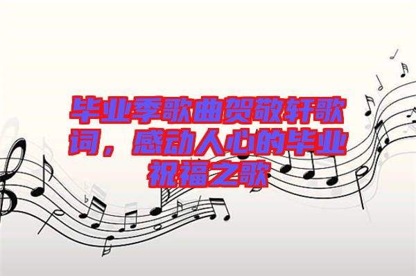 畢業(yè)季歌曲賀敬軒歌詞，感動(dòng)人心的畢業(yè)祝福之歌