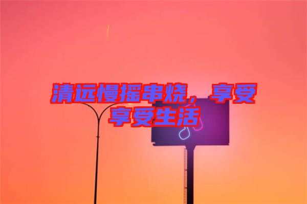 清遠慢搖串燒，享受享受生活