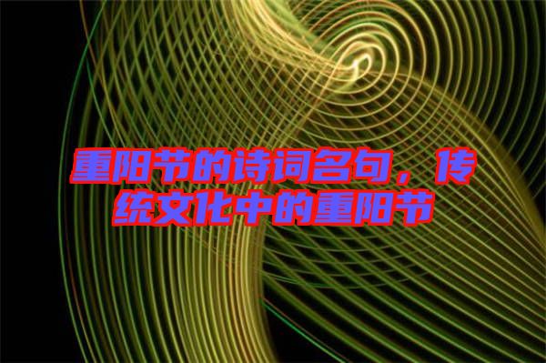 重陽節(jié)的詩詞名句，傳統(tǒng)文化中的重陽節(jié)