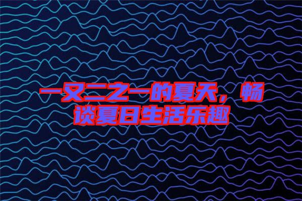 一又二之一的夏天，暢談夏日生活樂趣