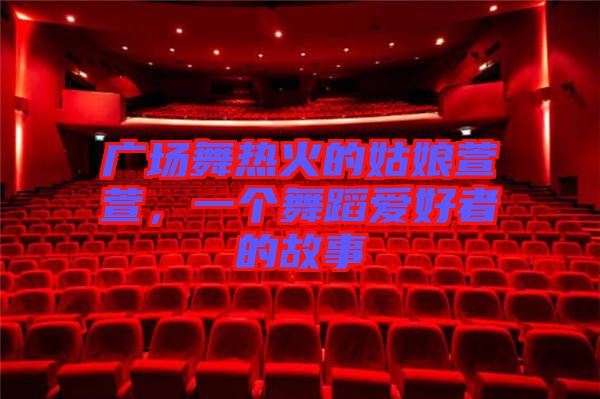 廣場舞熱火的姑娘萱萱，一個舞蹈愛好者的故事