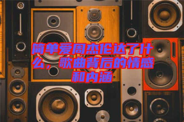 簡單愛周杰倫達了什么，歌曲背后的情感和內(nèi)涵