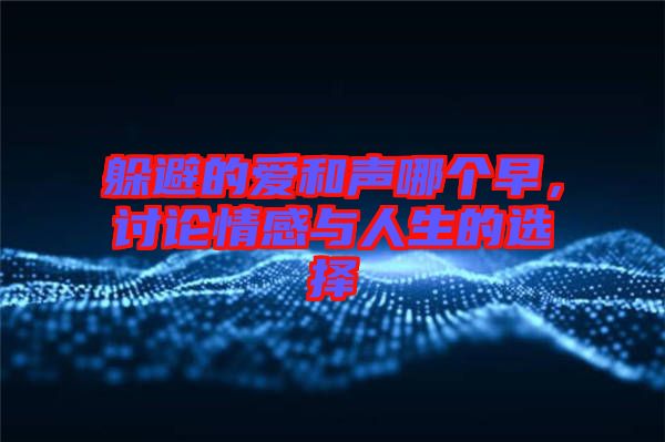 躲避的愛(ài)和聲哪個(gè)早，討論情感與人生的選擇