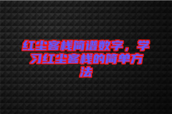 紅塵客棧簡(jiǎn)譜數(shù)字，學(xué)習(xí)紅塵客棧的簡(jiǎn)單方法