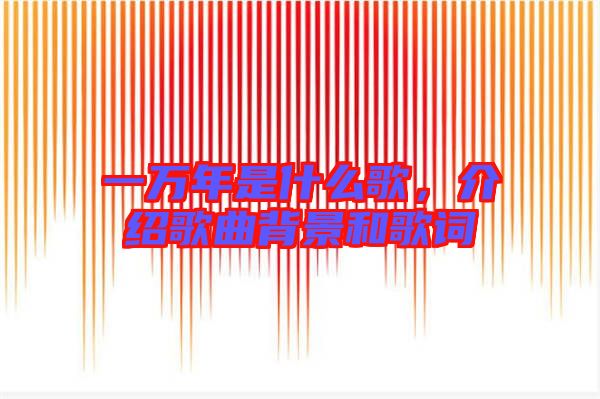 一萬年是什么歌，介紹歌曲背景和歌詞