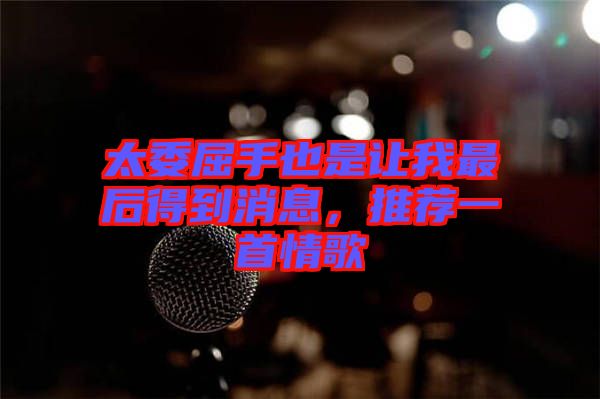 太委屈手也是讓我最后得到消息，推薦一首情歌