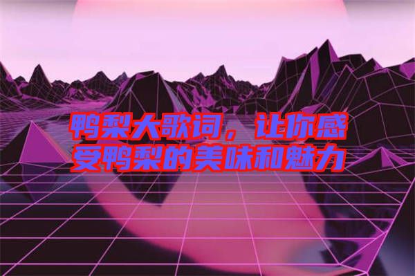 鴨梨大歌詞，讓你感受鴨梨的美味和魅力