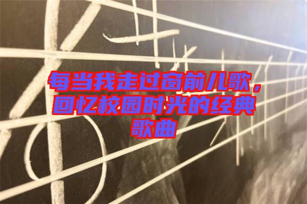 每當(dāng)我走過窗前兒歌，回憶校園時光的經(jīng)典歌曲