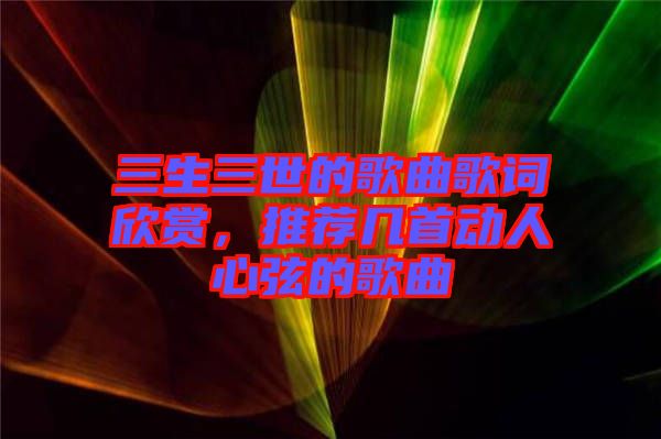 三生三世的歌曲歌詞欣賞，推薦幾首動(dòng)人心弦的歌曲