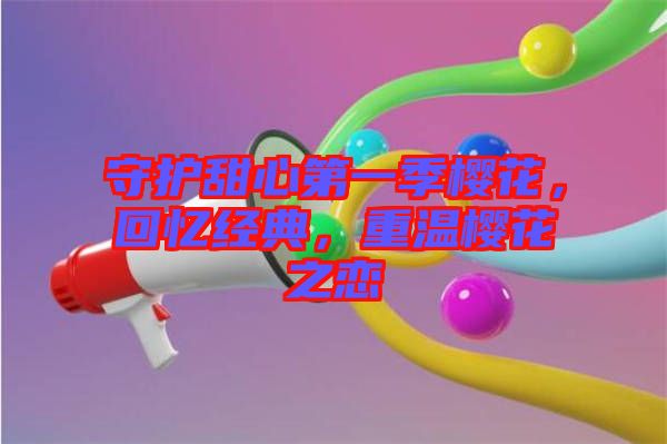 守護甜心第一季櫻花，回憶經(jīng)典，重溫櫻花之戀