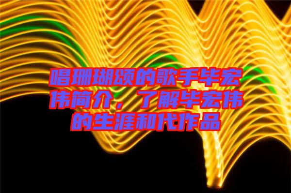唱珊瑚頌的歌手畢宏偉簡(jiǎn)介，了解畢宏偉的生涯和代作品
