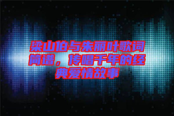 梁山伯與朱麗葉歌詞簡譜，傳唱千年的經(jīng)典愛情故事