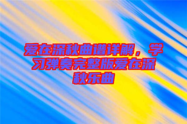 愛在深秋曲譜詳解，學習彈奏完整版愛在深秋樂曲