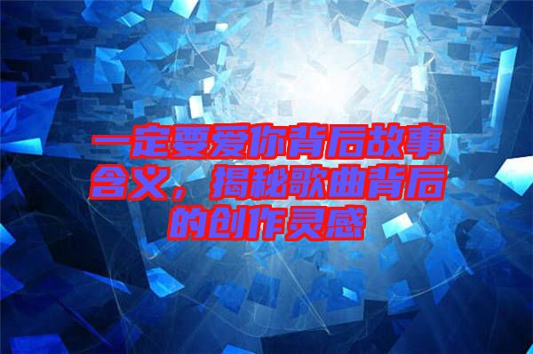 一定要愛你背后故事含義，揭秘歌曲背后的創(chuàng)作靈感
