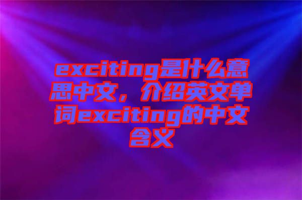exciting是什么意思中文，介紹英文單詞exciting的中文含義