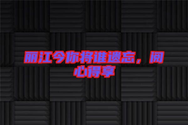 麗江今你將誰遺忘，閱心得享