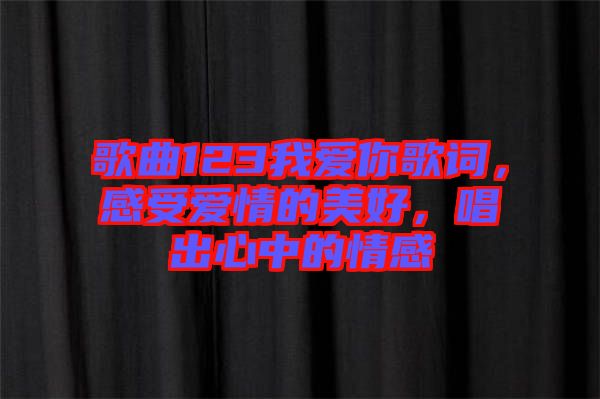 歌曲123我愛你歌詞，感受愛情的美好，唱出心中的情感