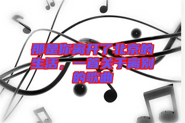 那是你離開了北京的生活，一首關(guān)于離別的歌曲