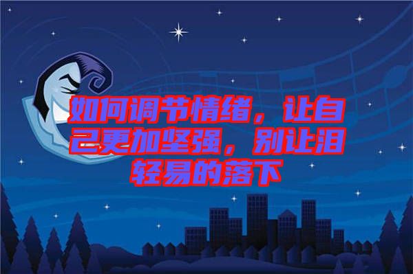 如何調(diào)節(jié)情緒，讓自己更加堅(jiān)強(qiáng)，別讓淚輕易的落下
