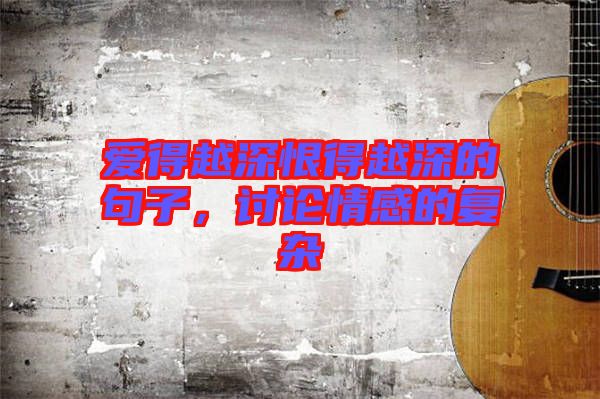 愛得越深恨得越深的句子，討論情感的復(fù)雜
