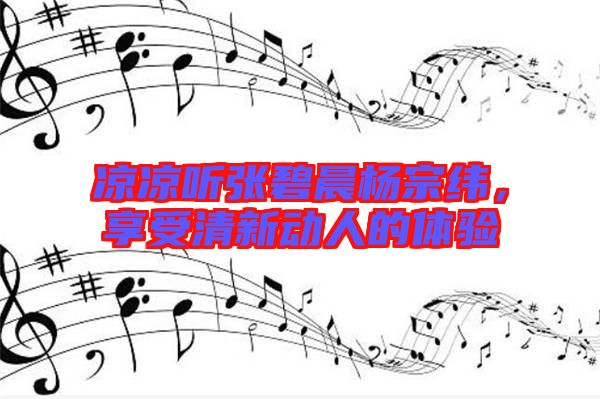 涼涼聽張碧晨楊宗緯，享受清新動(dòng)人的體驗(yàn)