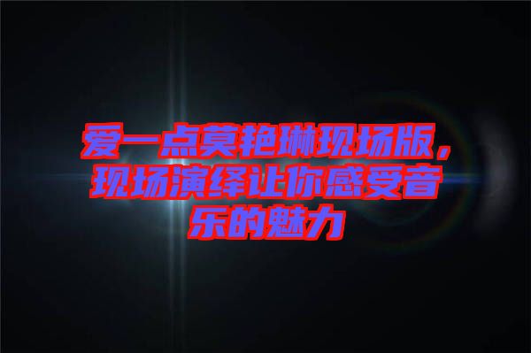 愛(ài)一點(diǎn)莫艷琳現(xiàn)場(chǎng)版，現(xiàn)場(chǎng)演繹讓你感受音樂(lè)的魅力