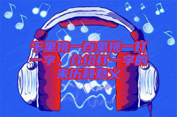 千里挑一百里挑一打一字，介紹打一字的來(lái)歷和意義