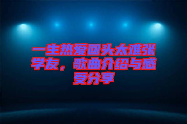 一生熱愛回頭太難張學(xué)友，歌曲介紹與感受分享