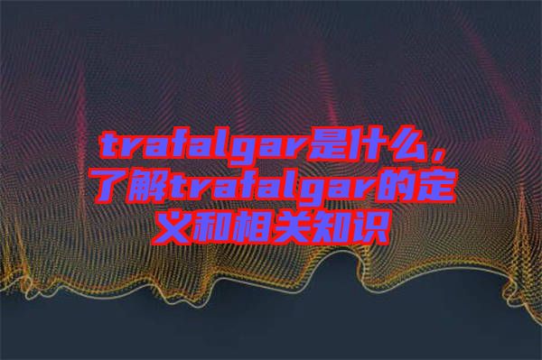 trafalgar是什么，了解trafalgar的定義和相關知識