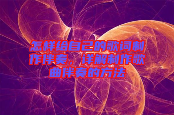 怎樣給自己的歌詞制作伴奏，詳解制作歌曲伴奏的方法