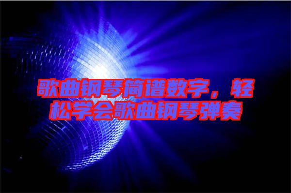 歌曲鋼琴簡譜數(shù)字，輕松學會歌曲鋼琴彈奏