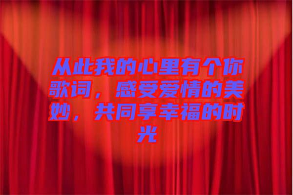 從此我的心里有個(gè)你歌詞，感受愛情的美妙，共同享幸福的時(shí)光