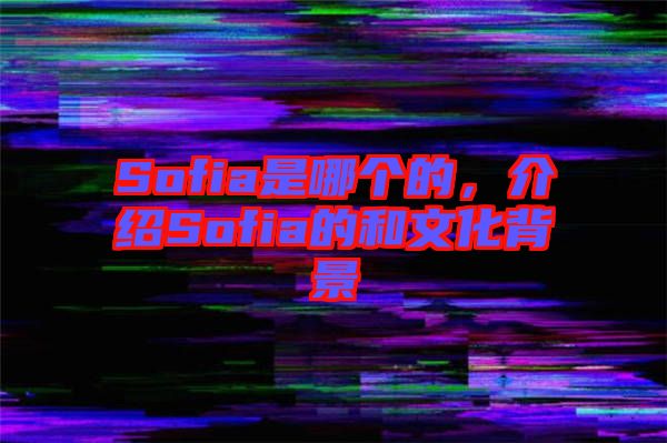 Sofia是哪個(gè)的，介紹Sofia的和文化背景