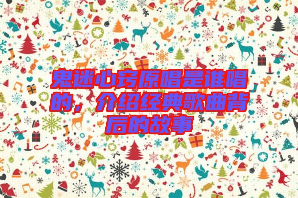 鬼迷心竅原唱是誰(shuí)唱的，介紹經(jīng)典歌曲背后的故事