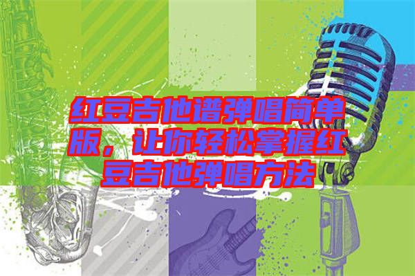 紅豆吉他譜彈唱簡(jiǎn)單版，讓你輕松掌握紅豆吉他彈唱方法