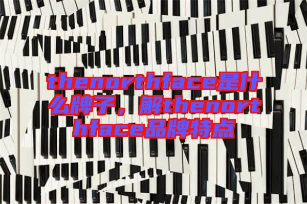 thenorthface是什么牌子，解thenorthface品牌特點(diǎn)