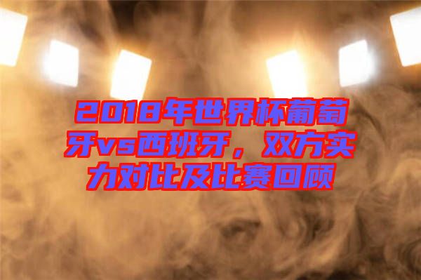 2018年世界杯葡萄牙vs西班牙，雙方實力對比及比賽回顧