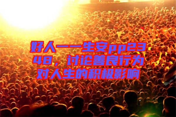 好人一一生安pp2348，討論善良行為對人生的積極影響